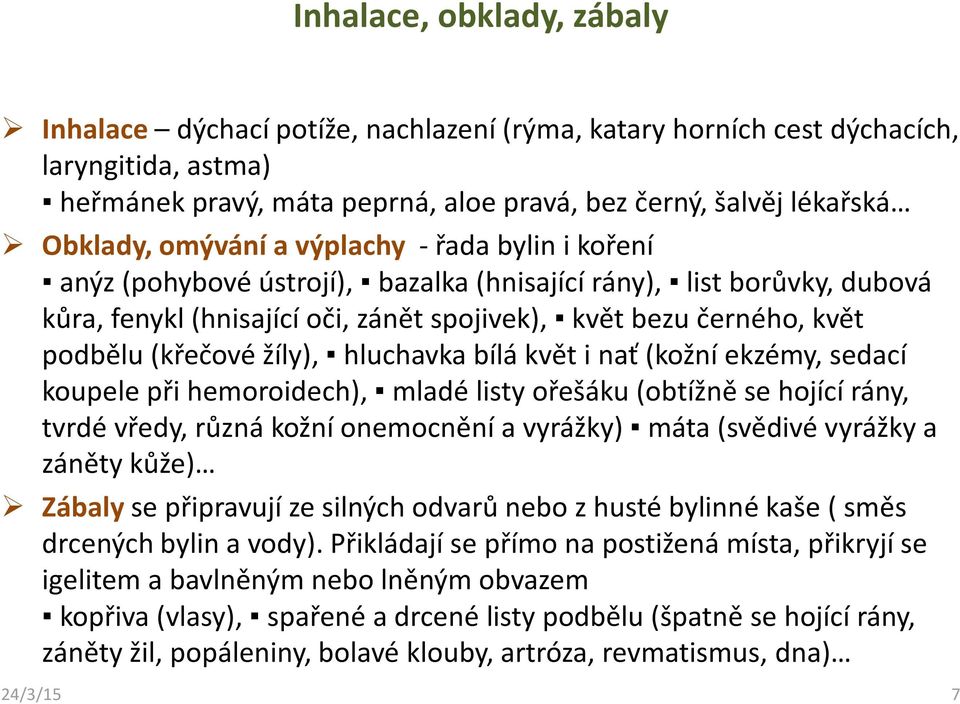 žíly), hluchavka bílá květ i nať (kožní ekzémy, sedací koupele při hemoroidech), mladé listy ořešáku (obtížně se hojící rány, tvrdé vředy, různá kožní onemocnění a vyrážky) máta (svědivé vyrážky a