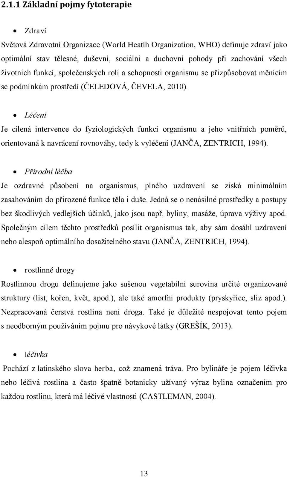 Léčení Je cílená intervence do fyziologických funkcí organismu a jeho vnitřních poměrů, orientovaná k navrácení rovnováhy, tedy k vyléčení (JANČA, ZENTRICH, 1994).