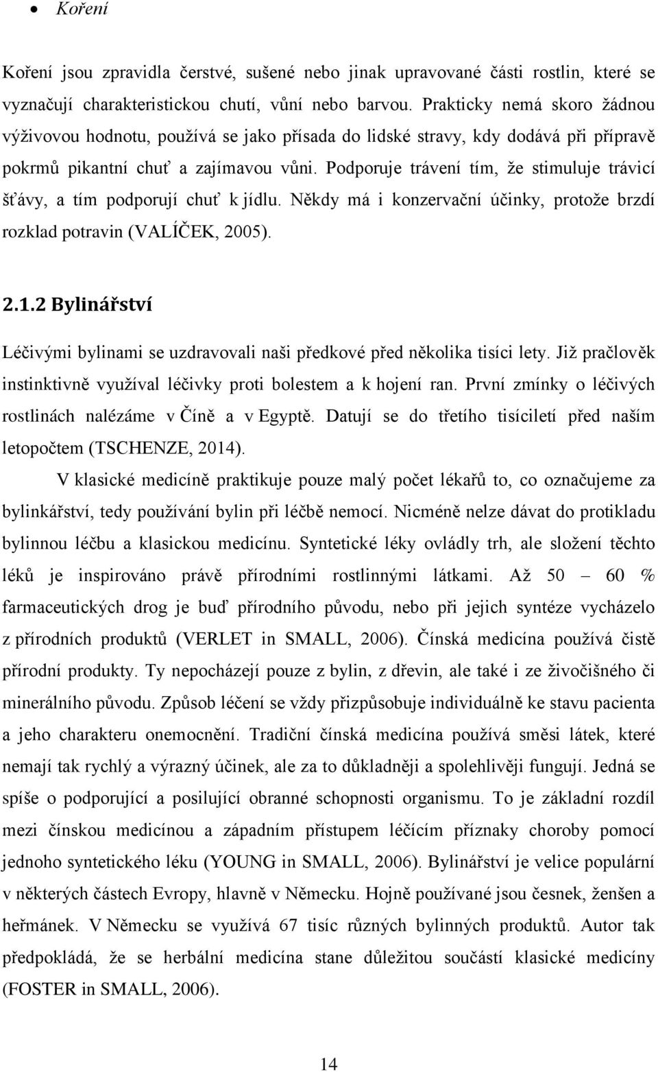 Podporuje trávení tím, ţe stimuluje trávicí šťávy, a tím podporují chuť k jídlu. Někdy má i konzervační účinky, protoţe brzdí rozklad potravin (VALÍČEK, 2005). 2.1.