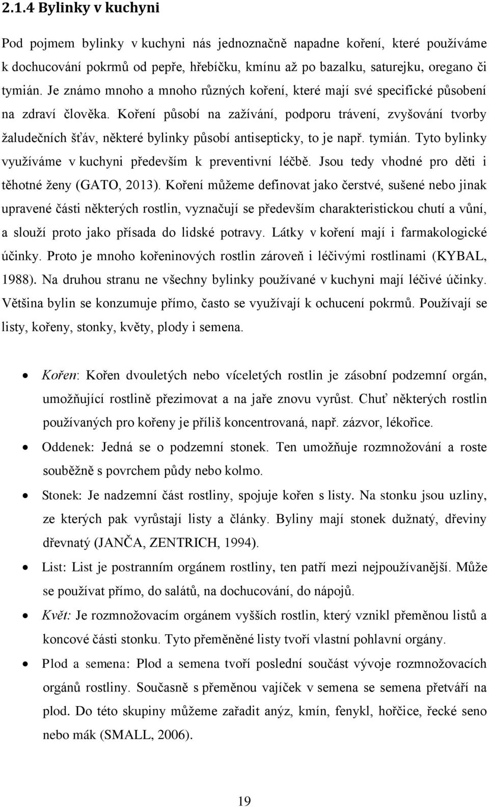 Koření působí na zaţívání, podporu trávení, zvyšování tvorby ţaludečních šťáv, některé bylinky působí antisepticky, to je např. tymián. Tyto bylinky vyuţíváme v kuchyni především k preventivní léčbě.