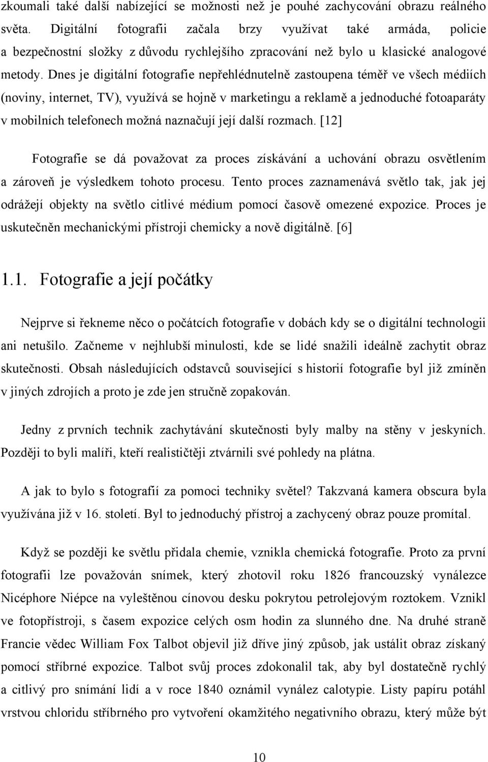 Dnes je digitální fotografie nepřehlédnutelně zastoupena téměř ve všech médiích (noviny, internet, TV), využívá se hojně v marketingu a reklamě a jednoduché fotoaparáty v mobilních telefonech možná