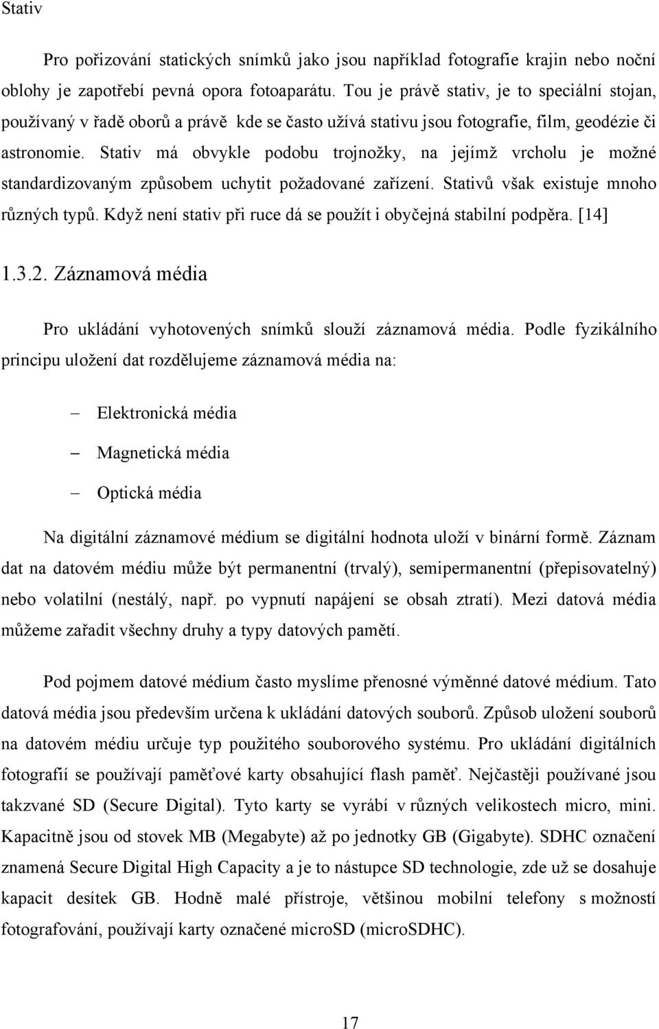 Stativ má obvykle podobu trojnožky, na jejímž vrcholu je možné standardizovaným způsobem uchytit požadované zařízení. Stativů však existuje mnoho různých typů.