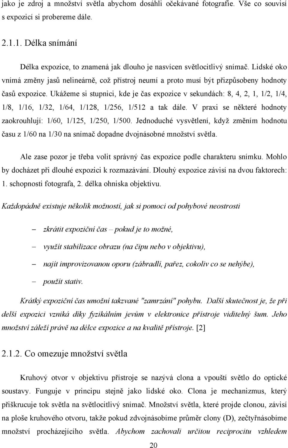 Ukážeme si stupnici, kde je čas expozice v sekundách: 8, 4, 2, 1, 1/2, 1/4, 1/8, 1/16, 1/32, 1/64, 1/128, 1/256, 1/512 a tak dále. V praxi se některé hodnoty zaokrouhlují: 1/60, 1/125, 1/250, 1/500.