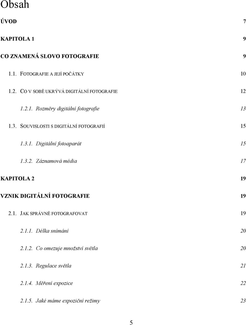 3.1. Digitální fotoaparát 15 1.3.2. Záznamová média 17 KAPITOLA 2 19 VZNIK DIGITÁLNÍ FOTOGRAFIE 19 2.1. JAK SPRÁVNĚ FOTOGRAFOVAT 19 2.