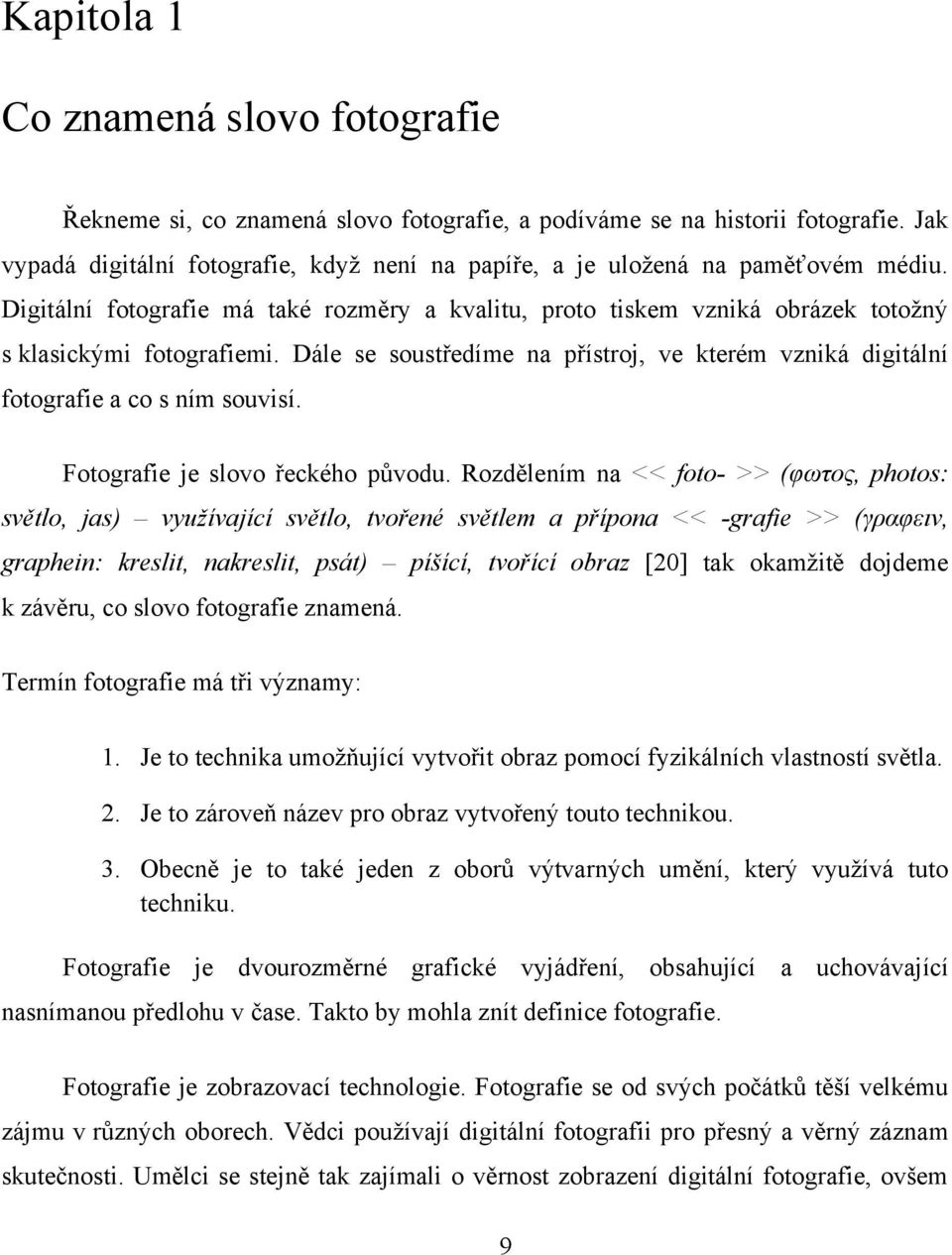 Dále se soustředíme na přístroj, ve kterém vzniká digitální fotografie a co s ním souvisí. Fotografie je slovo řeckého původu.