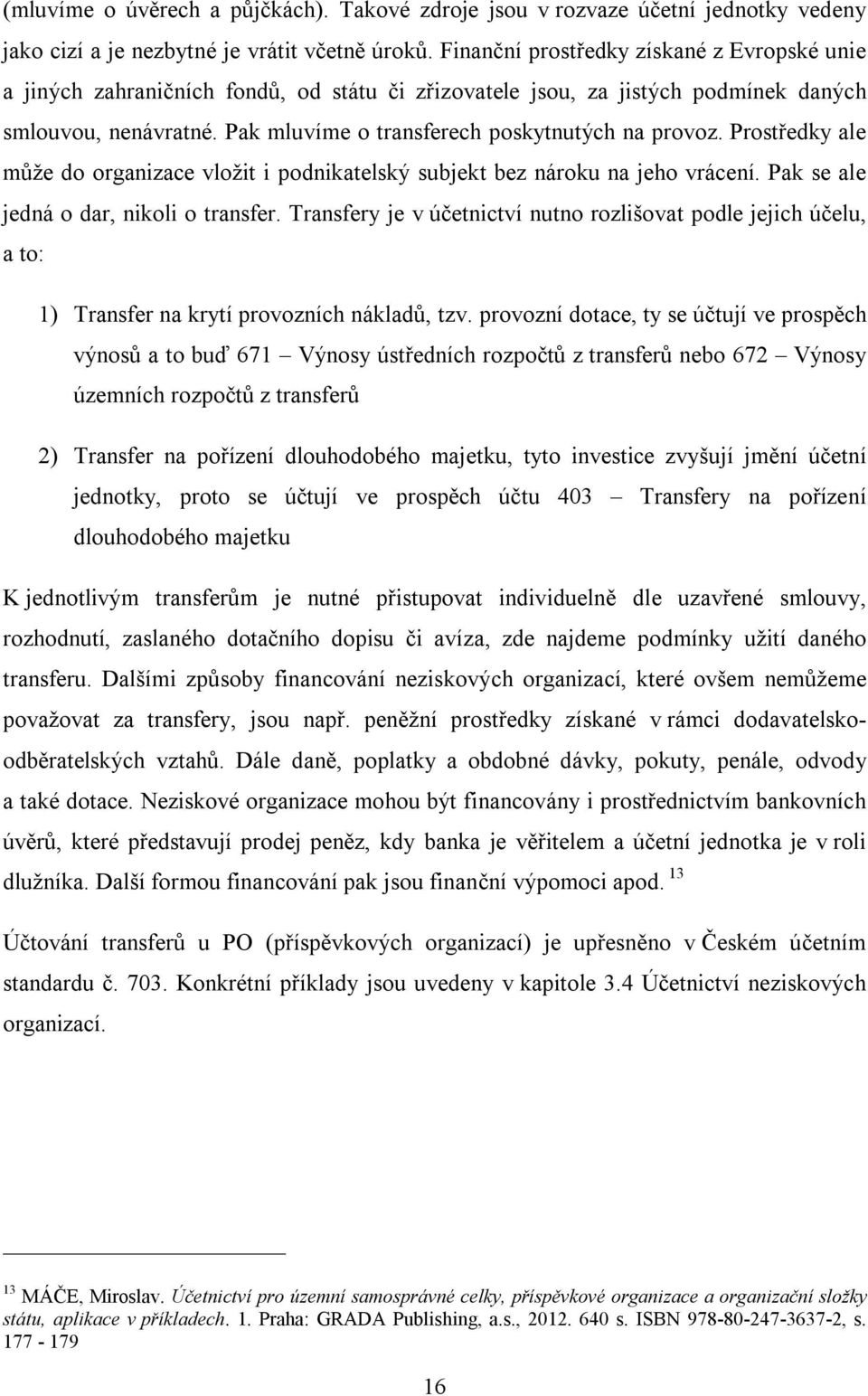 Pak mluvíme o transferech poskytnutých na provoz. Prostředky ale může do organizace vložit i podnikatelský subjekt bez nároku na jeho vrácení. Pak se ale jedná o dar, nikoli o transfer.