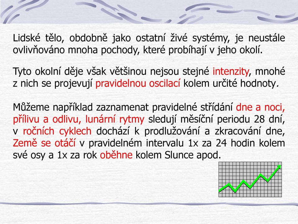 Můžeme například zaznamenat pravidelné střídání dne a noci, přílivu a odlivu, lunární rytmy sledují měsíční periodu 28 dní, v