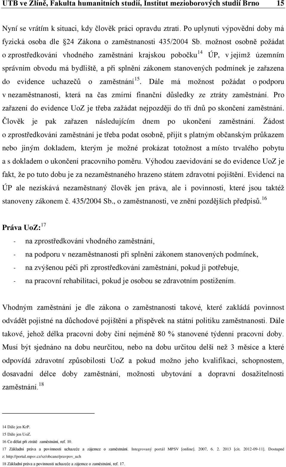 možnost osobně požádat o zprostředkování vhodného zaměstnání krajskou pobočku 14 ÚP, v jejímž územním správním obvodu má bydliště, a při splnění zákonem stanovených podmínek je zařazena do evidence