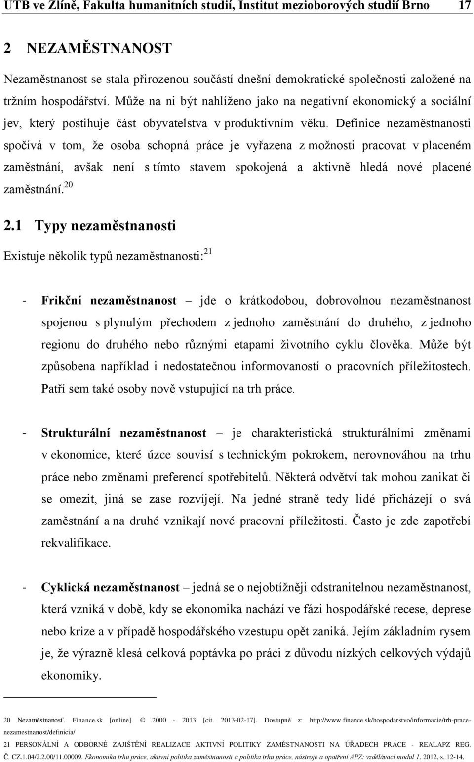 Definice nezaměstnanosti spočívá v tom, že osoba schopná práce je vyřazena z možnosti pracovat v placeném zaměstnání, avšak není s tímto stavem spokojená a aktivně hledá nové placené zaměstnání. 20 2.