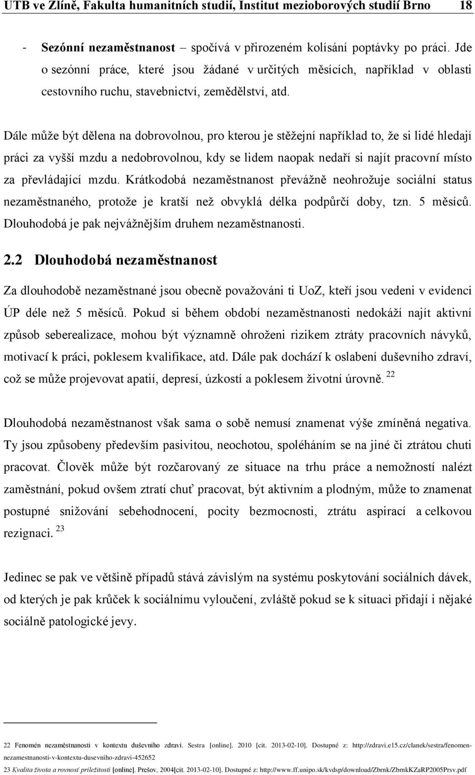 Dále může být dělena na dobrovolnou, pro kterou je stěžejní například to, že si lidé hledají práci za vyšší mzdu a nedobrovolnou, kdy se lidem naopak nedaří si najít pracovní místo za převládající