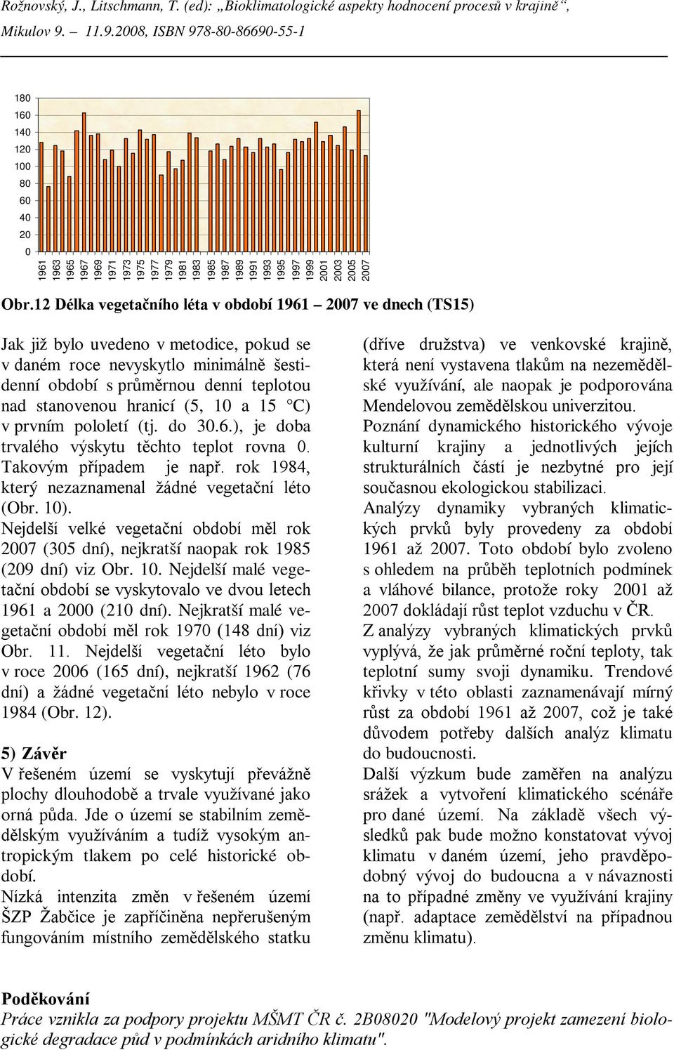 hranicí (5, 10 a 15 C) v prvním pololetí (tj. do 30.6.), je doba trvalého výskytu těchto teplot rovna 0. Takovým případem je např. rok 1984, který nezaznamenal žádné vegetační léto (Obr. 10).