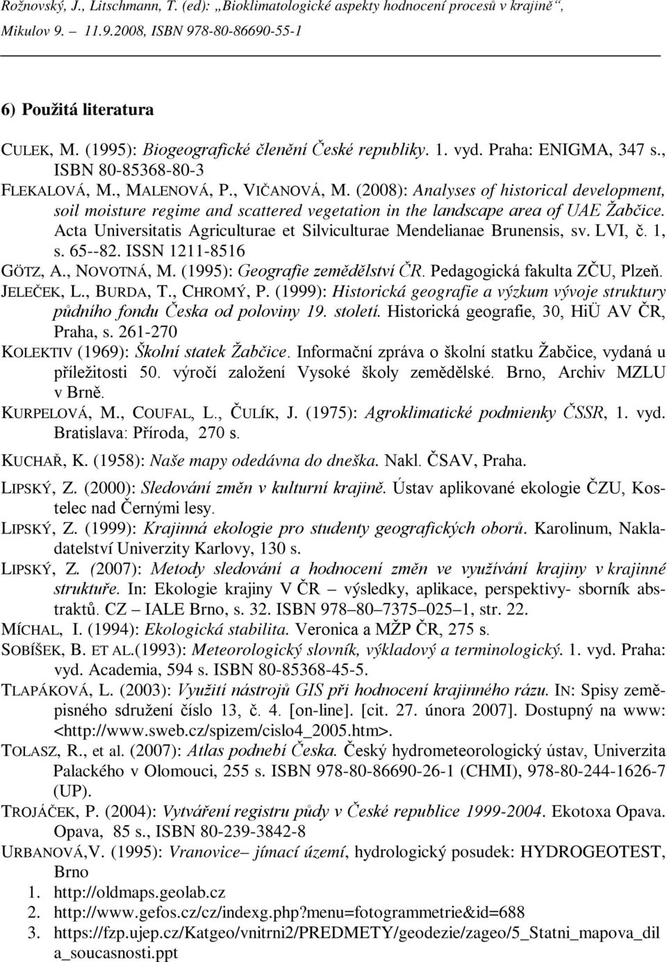 Acta Universitatis Agriculturae et Silviculturae Mendelianae Brunensis, sv. LVI, č. 1, s. 65--82. ISSN 1211-8516 GÖTZ, A., NOVOTNÁ, M. (1995): Geografie zemědělství ČR. Pedagogická fakulta ZČU, Plzeň.