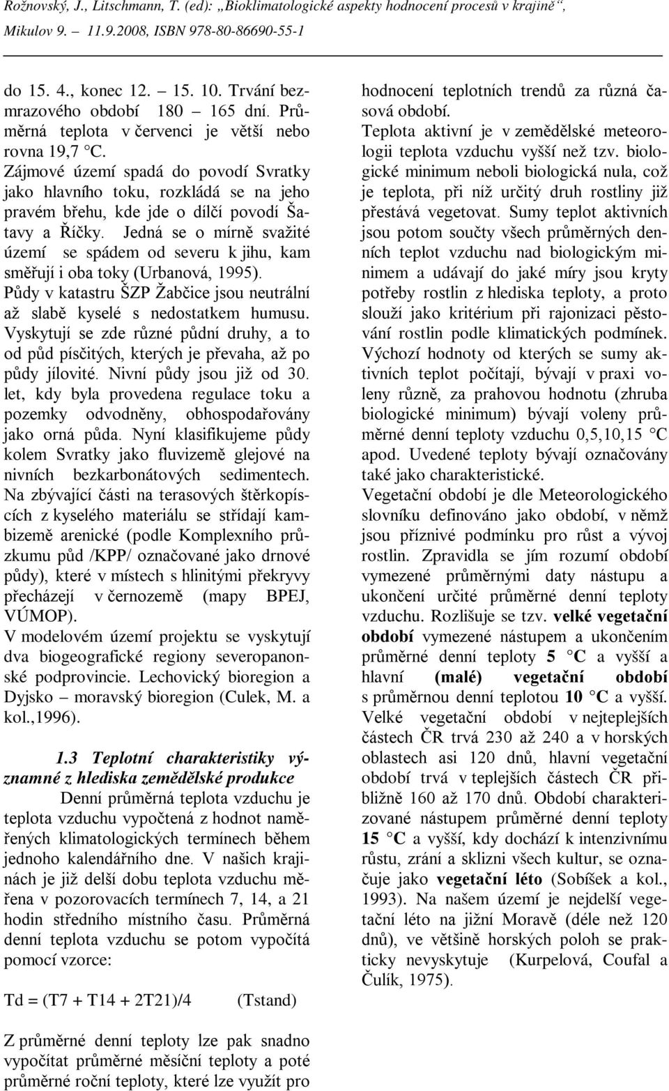 Jedná se o mírně svažité území se spádem od severu k jihu, kam směřují i oba toky (Urbanová, 1995). Půdy v katastru ŠZP Žabčice jsou neutrální až slabě kyselé s nedostatkem humusu.