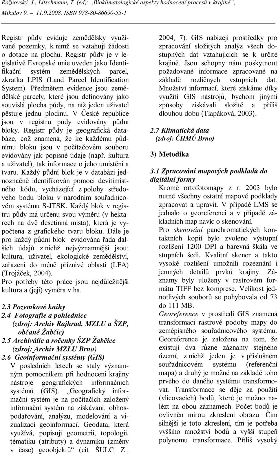 Předmětem evidence jsou zemědělské parcely, které jsou definovány jako souvislá plocha půdy, na níž jeden uživatel pěstuje jednu plodinu. V České republice jsou v registru půdy evidovány půdní bloky.