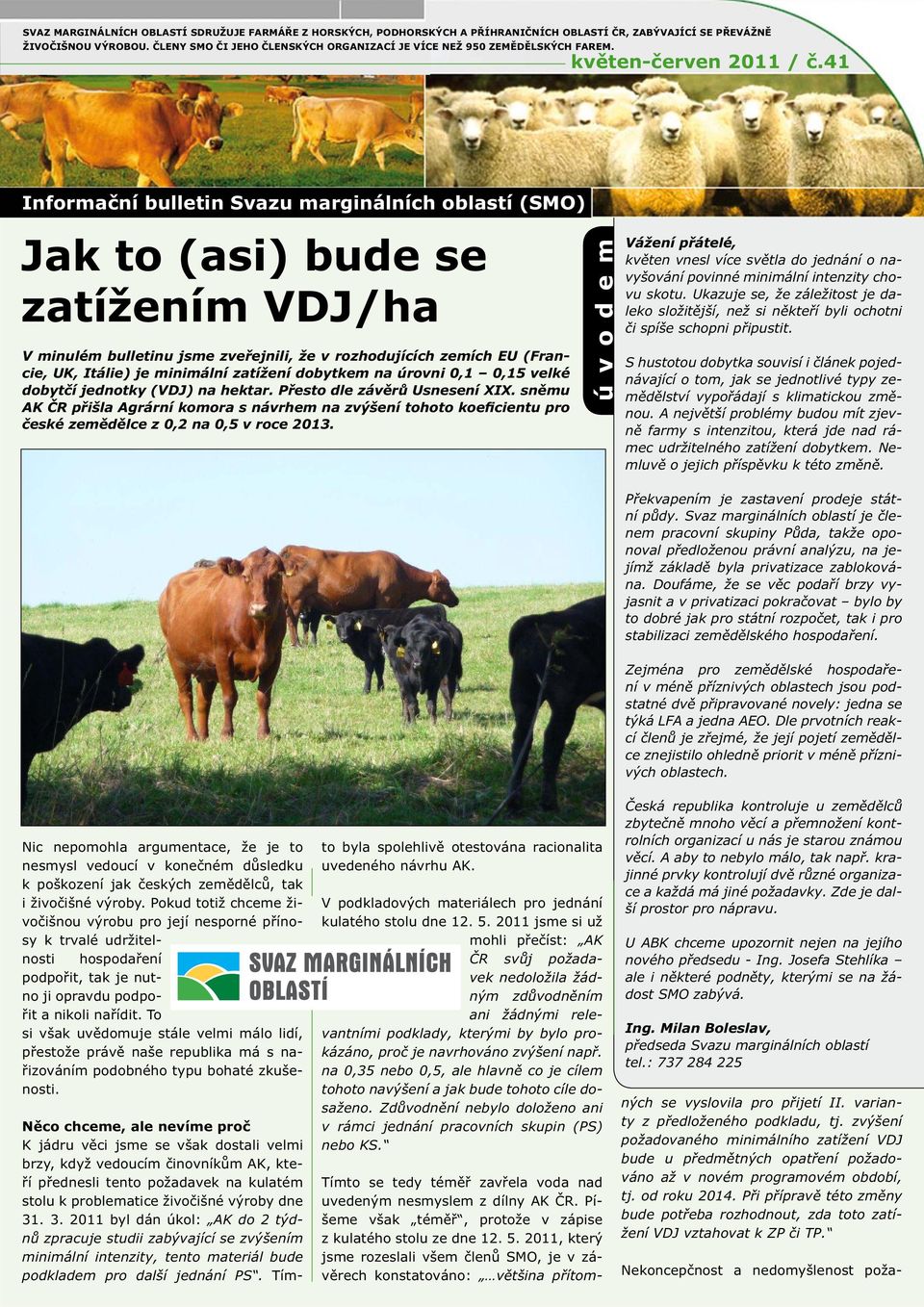 41 Informační bulletin Svazu marginálních oblastí (SMO) Jak to (asi) bude se zatížením VDJ/ha V minulém bulletinu jsme zveřejnili, že v rozhodujících zemích EU (Francie, UK, Itálie) je minimální