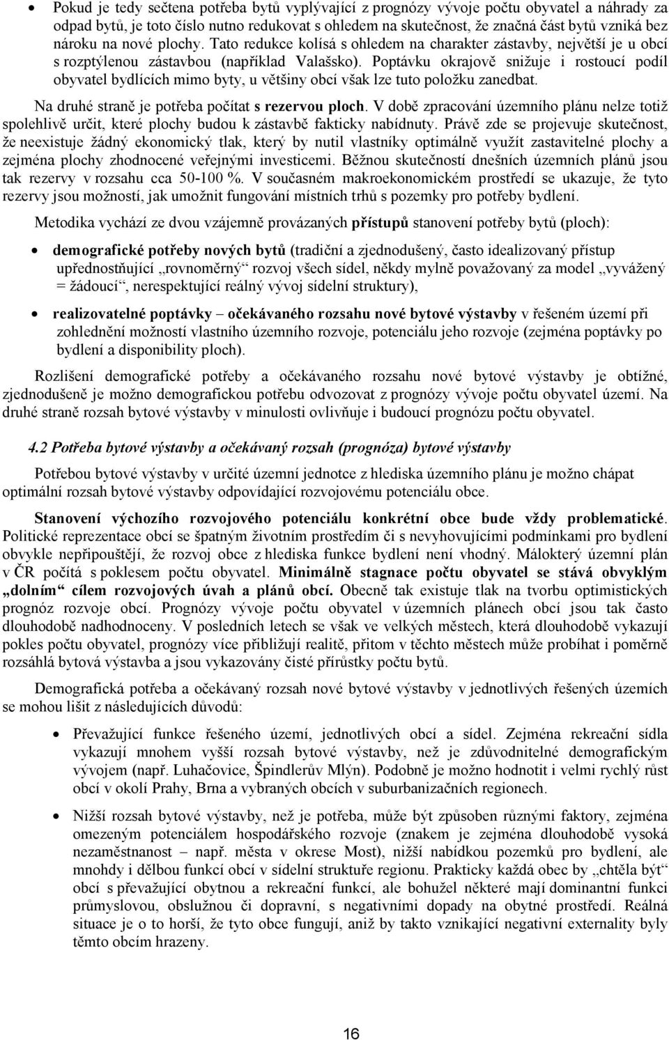 Poptávku okrajově snižuje i rostoucí podíl obyvatel bydlících mimo byty, u většiny obcí však lze tuto položku zanedbat. Na druhé straně je potřeba počítat s rezervou ploch.