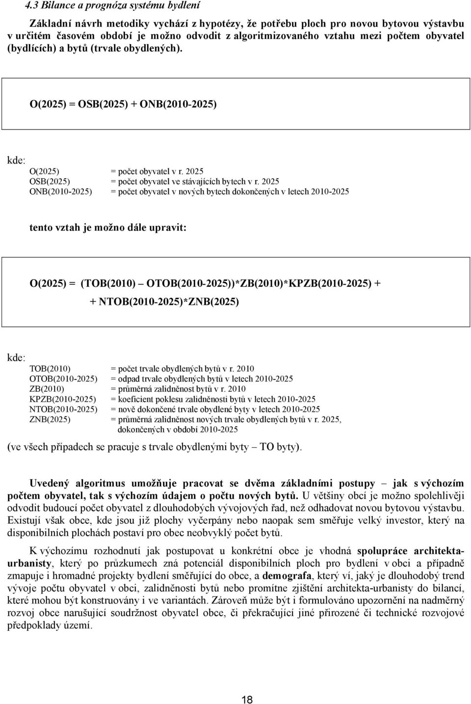 2025 ONB(2010-2025) = počet obyvatel v nových bytech dokončených v letech 2010-2025 tento vztah je možno dále upravit: O(2025) = (TOB(2010) OTOB(2010-2025))*ZB(2010)*KPZB(2010-2025) + +