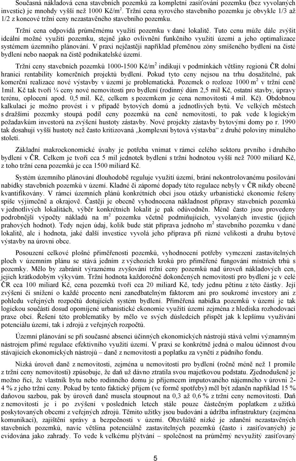 Tuto cenu může dále zvýšit ideální možné využití pozemku, stejně jako ovlivnění funkčního využití území a jeho optimalizace systémem územního plánování.