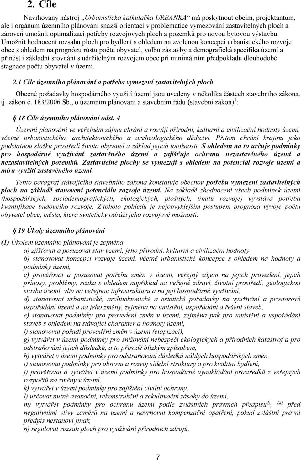 Umožnit hodnocení rozsahu ploch pro bydlení s ohledem na zvolenou koncepci urbanistického rozvoje obce s ohledem na prognózu růstu počtu obyvatel, volbu zástavby a demografická specifika území a