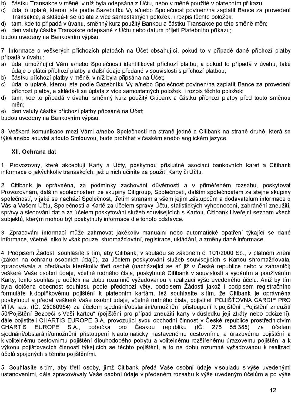 den valuty částky Transakce odepsané z Účtu nebo datum přijetí Platebního příkazu; budou uvedeny na Bankovním výpisu. 7.