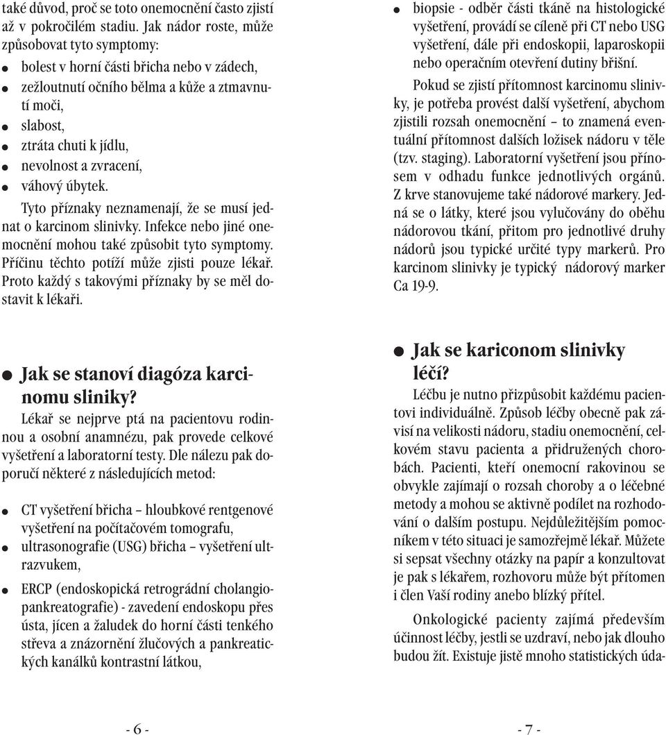 váhový úbytek. Tyto příznaky neznamenají, že se musí jednat o karcinom slinivky. Infekce nebo jiné onemocnění mohou také způsobit tyto symptomy. Příčinu těchto potíží může zjisti pouze lékař.