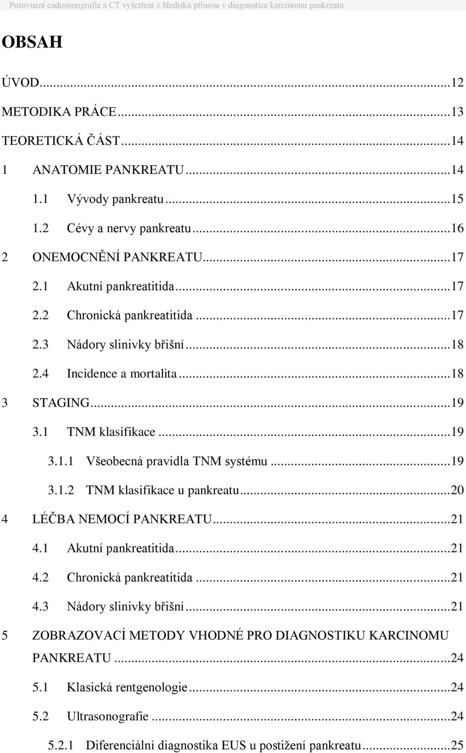 .. 19 3.1.2 TNM klasifikace u pankreatu... 20 4 LÉČBA NEMOCÍ PANKREATU... 21 4.1 Akutní pankreatitida... 21 4.2 Chronická pankreatitida... 21 4.3 Nádory slinivky břišní.