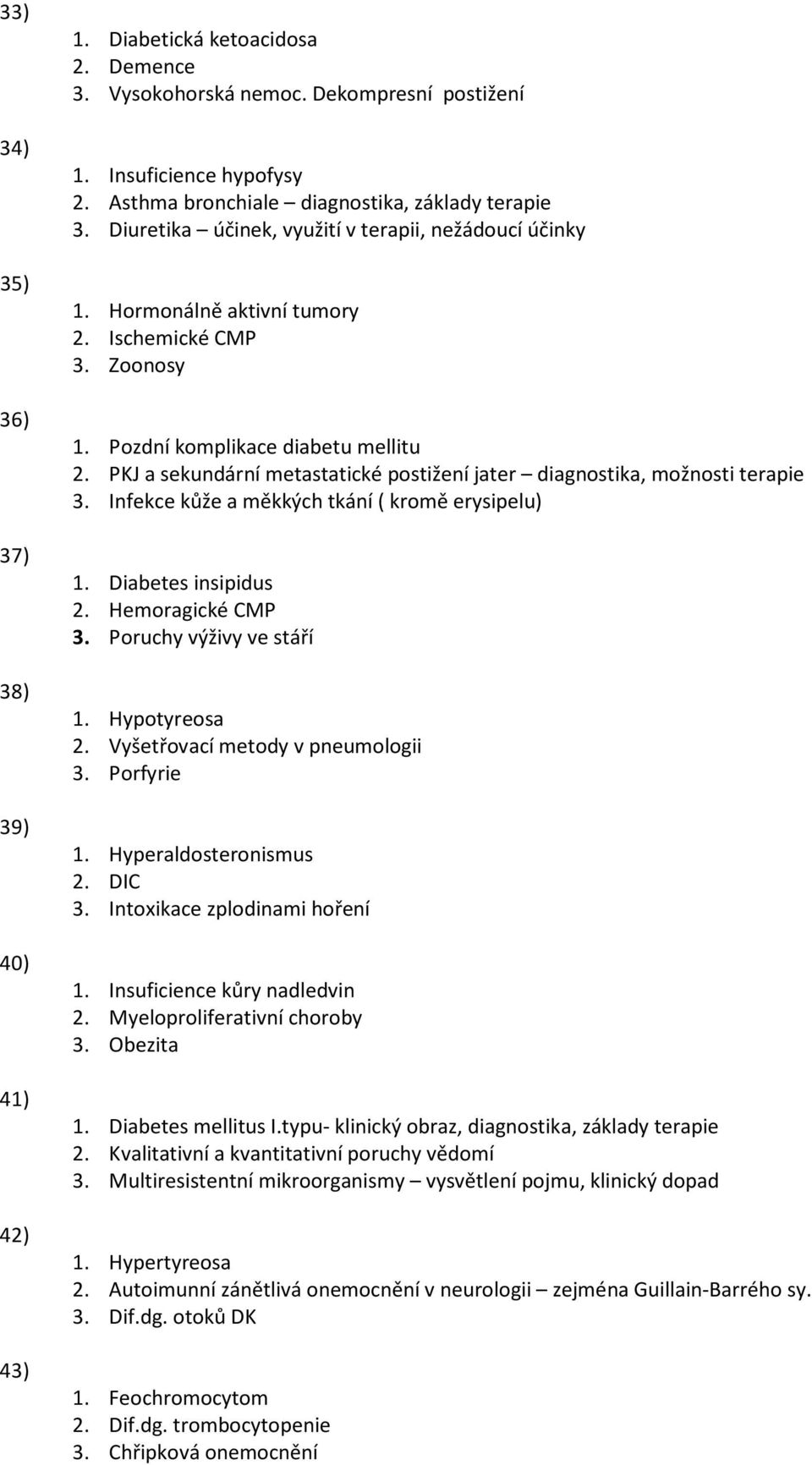 Pozdní komplikace diabetu mellitu 2. PKJ a sekundární metastatické postižení jater diagnostika, možnosti terapie 3. Infekce kůže a měkkých tkání ( kromě erysipelu) 1. Diabetes insipidus 2.