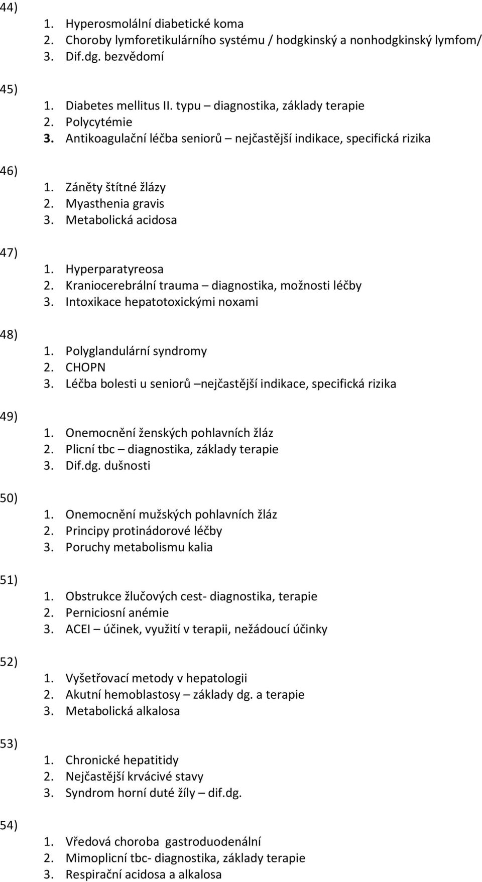 Hyperparatyreosa 2. Kraniocerebrální trauma diagnostika, možnosti léčby 3. Intoxikace hepatotoxickými noxami 1. Polyglandulární syndromy 2. CHOPN 3.