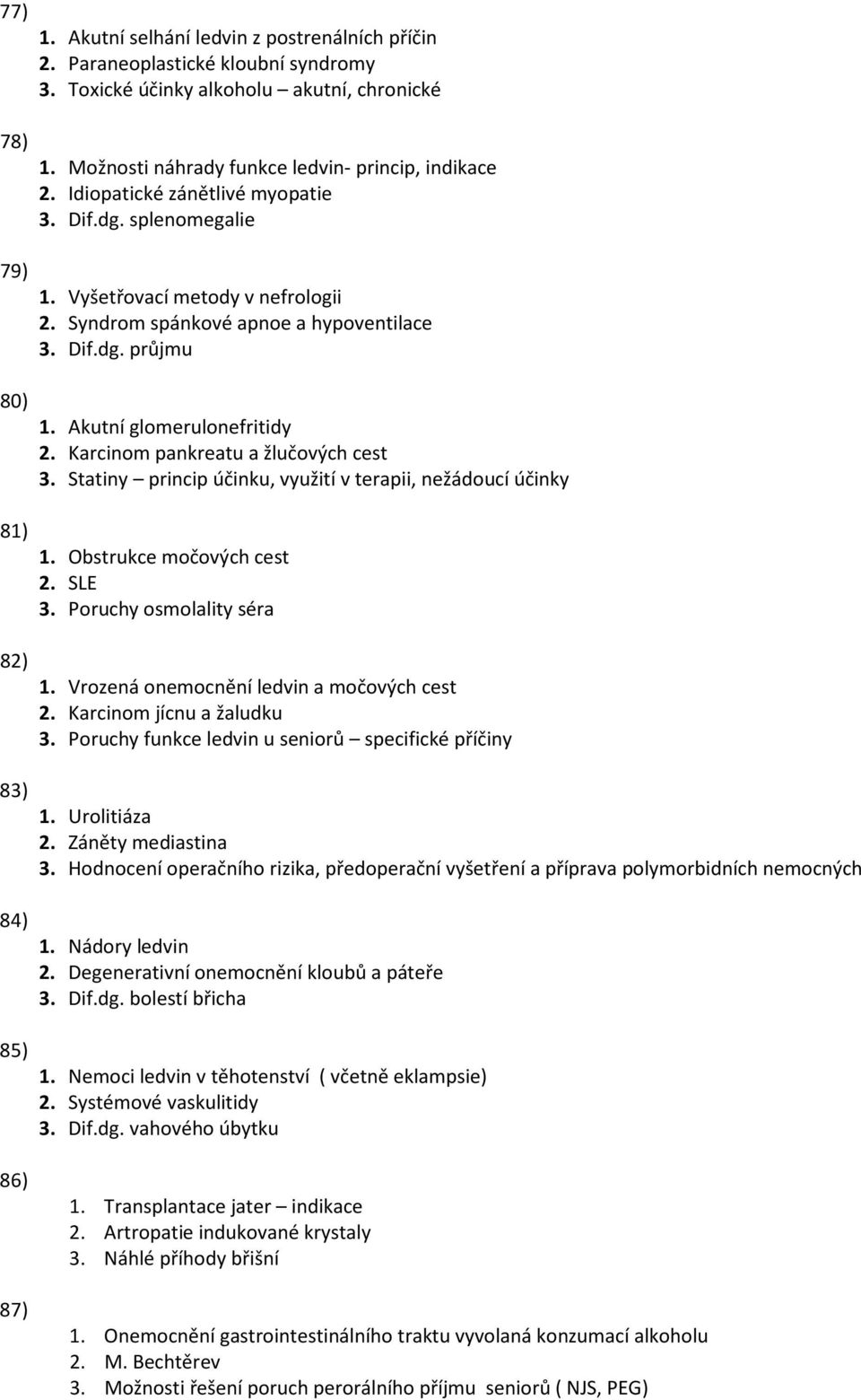 Akutní glomerulonefritidy 2. Karcinom pankreatu a žlučových cest 3. Statiny princip účinku, využití v terapii, nežádoucí účinky 1. Obstrukce močových cest 2. SLE 3. Poruchy osmolality séra 1.