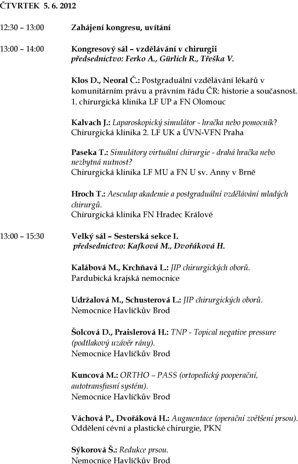 Chirurgická klinika 2. LF UK a ÚVN-VFN Praha Paseka T.: Simulátory virtuální chirurgie - drahá hračka nebo nezbytná nutnost? Chirurgická klinika LF MU a FN U sv. Anny v Brně Hroch T.