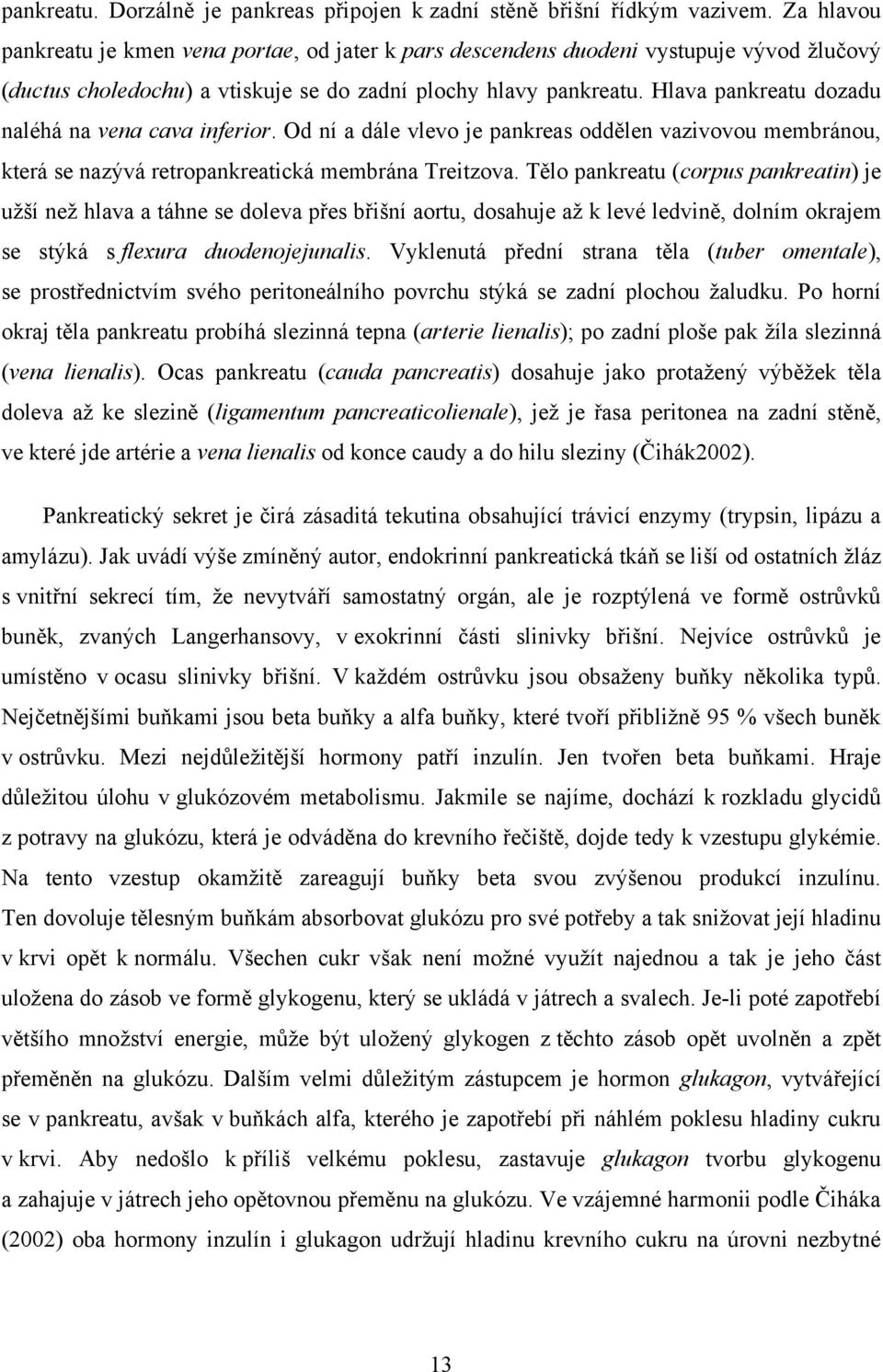 Hlava pankreatu dozadu naléhá na vena cava inferior. Od ní a dále vlevo je pankreas oddělen vazivovou membránou, která se nazývá retropankreatická membrána Treitzova.