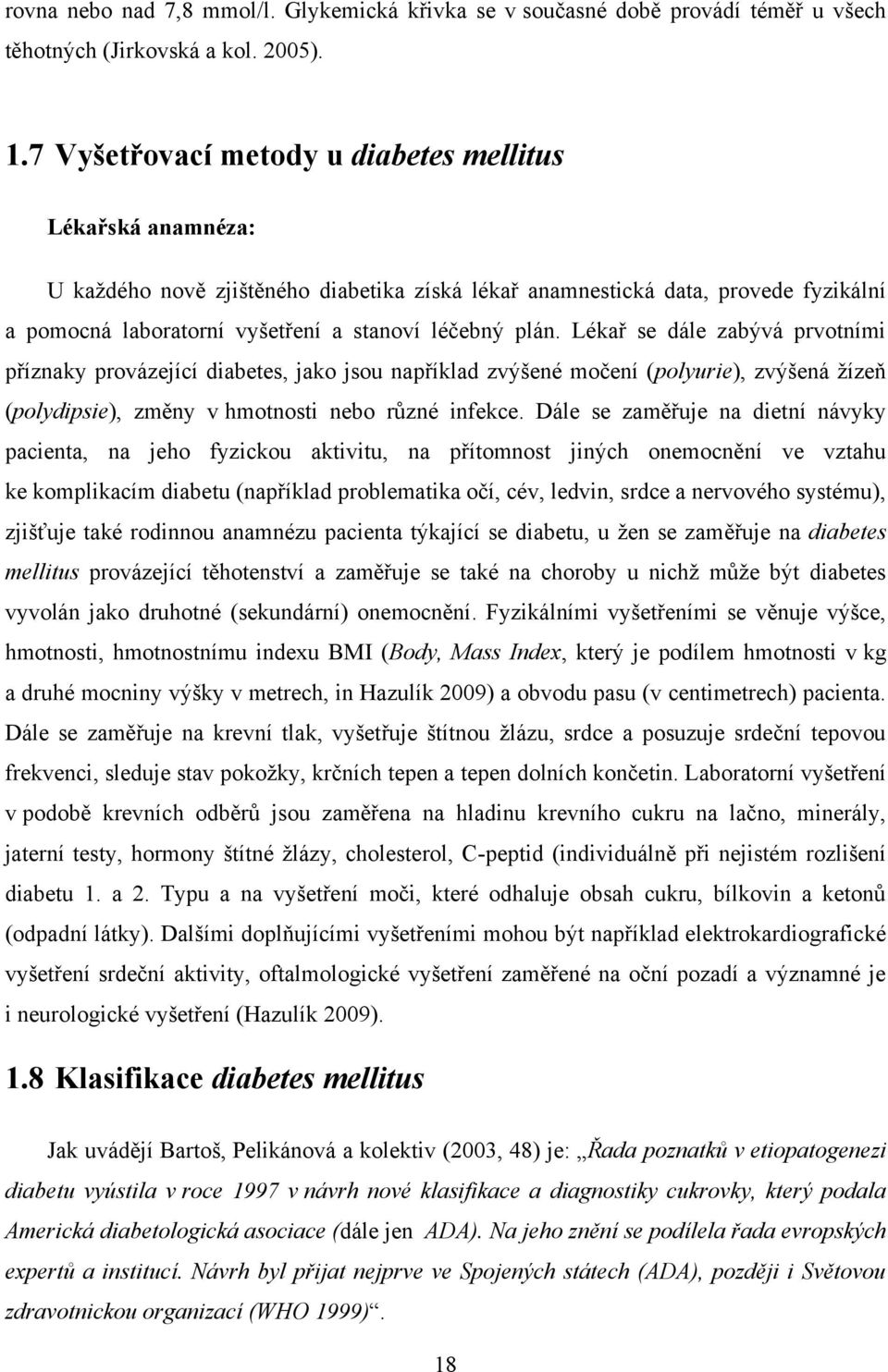 Lékař se dále zabývá prvotními příznaky provázející diabetes, jako jsou například zvýšené močení (polyurie), zvýšená ţízeň (polydipsie), změny v hmotnosti nebo různé infekce.