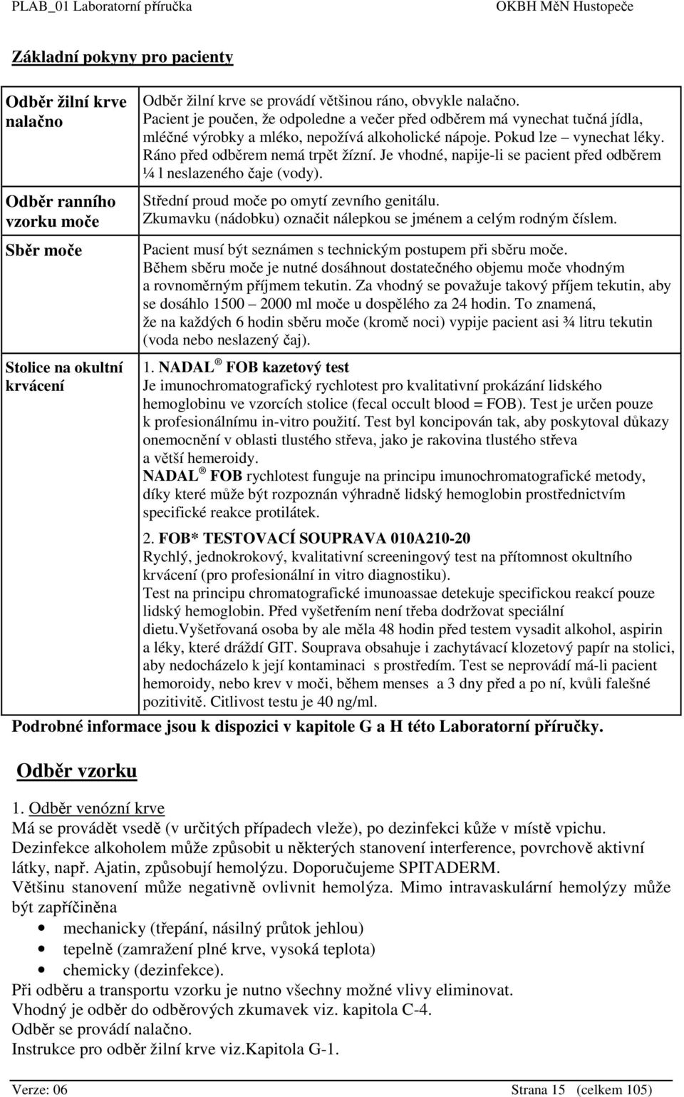 Je vhodné, napije-li se pacient před odběrem ¼ l neslazeného čaje (vody). Střední proud moče po omytí zevního genitálu. Zkumavku (nádobku) označit nálepkou se jménem a celým rodným číslem.