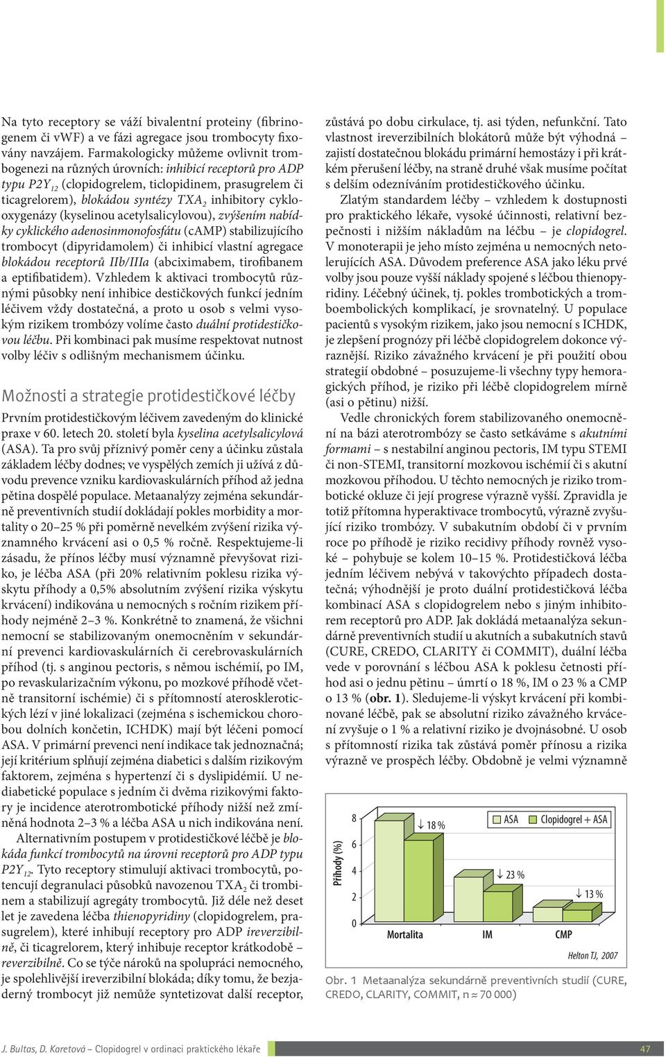 cyklooxygenázy (kyselinou acetylsalicylovou), zvýšením nabídky cyklického adenosinmonofosfátu (camp) stabilizujícího trombocyt (dipyridamolem) či inhibicí vlastní agregace blokádou receptorů IIb/IIIa