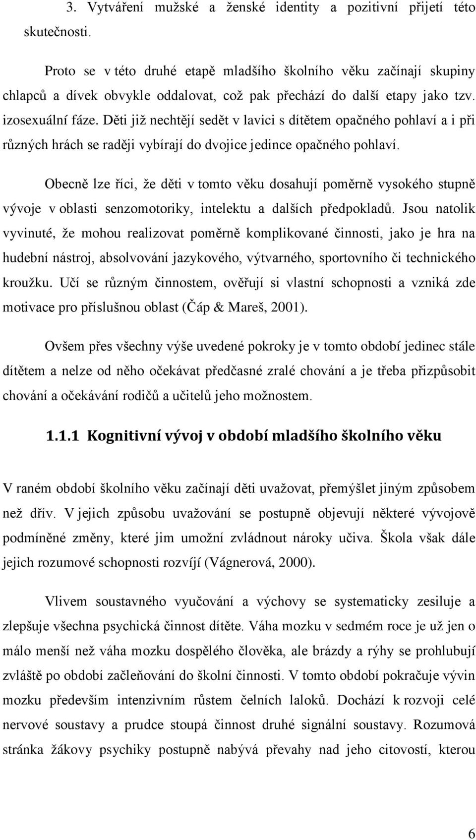 Děti již nechtějí sedět v lavici s dítětem opačného pohlaví a i při různých hrách se raději vybírají do dvojice jedince opačného pohlaví.