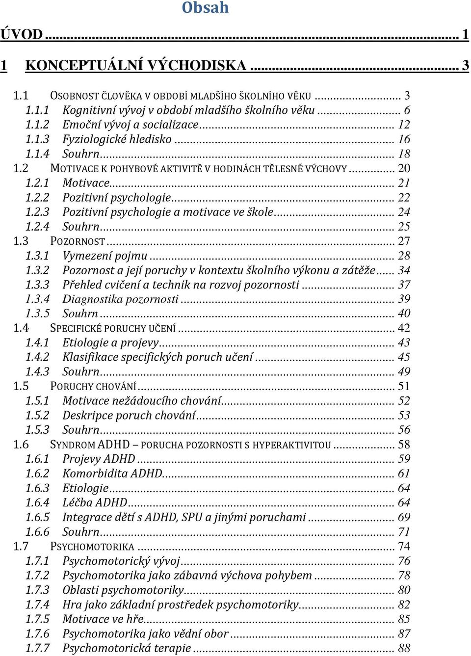 .. 24 1.2.4 Souhrn... 25 1.3 POZORNOST... 27 1.3.1 Vymezení pojmu... 28 1.3.2 Pozornost a její poruchy v kontextu školního výkonu a zátěže... 34 1.3.3 Přehled cvičení a technik na rozvoj pozornosti.