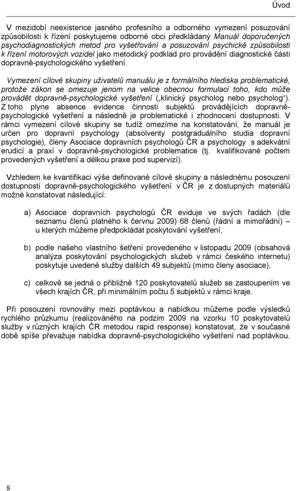 Vymezení cílové skupiny uživatelů manuálu je z formálního hlediska problematické, protože zákon se omezuje jenom na velice obecnou formulaci toho, kdo může provádět dopravně-psychologické vyšetření (