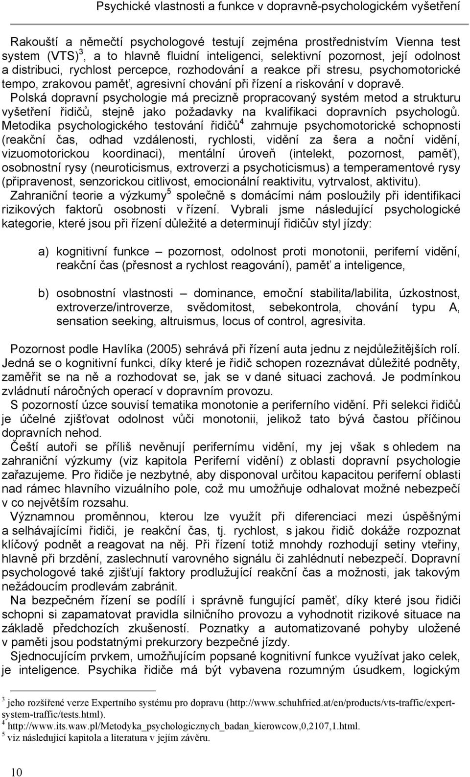 Polská dopravní psychologie má precizně propracovaný systém metod a strukturu vyšetření řidičů, stejně jako požadavky na kvalifikaci dopravních psychologů.