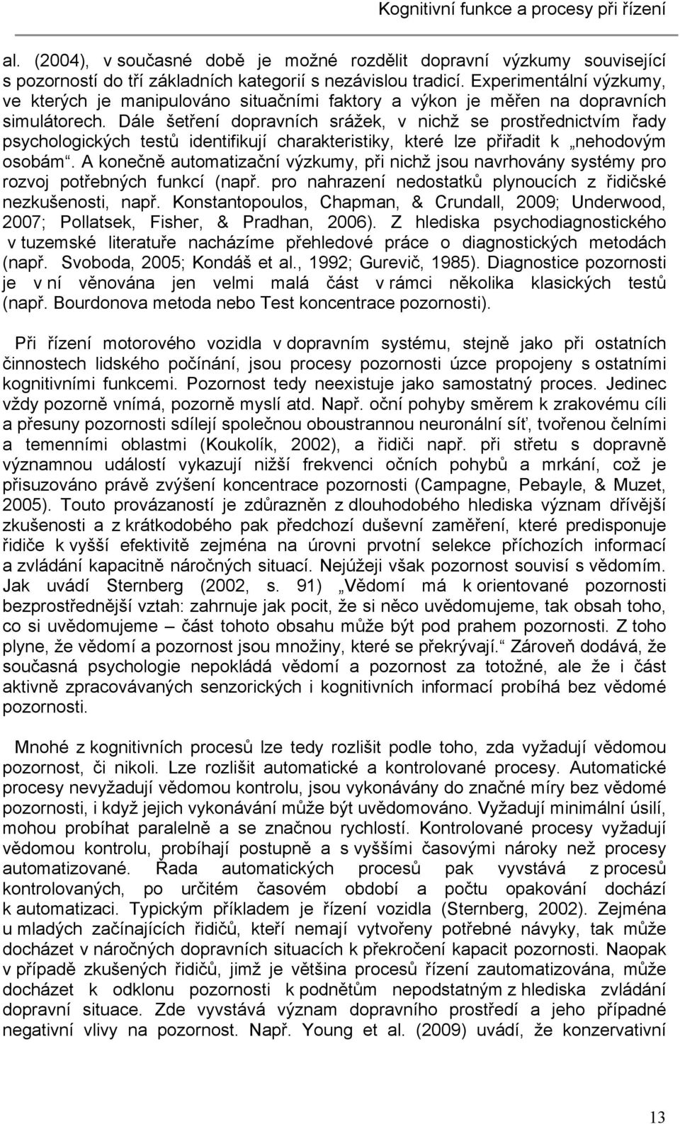 Dále šetření dopravních srážek, v nichž se prostřednictvím řady psychologických testů identifikují charakteristiky, které lze přiřadit k nehodovým osobám.