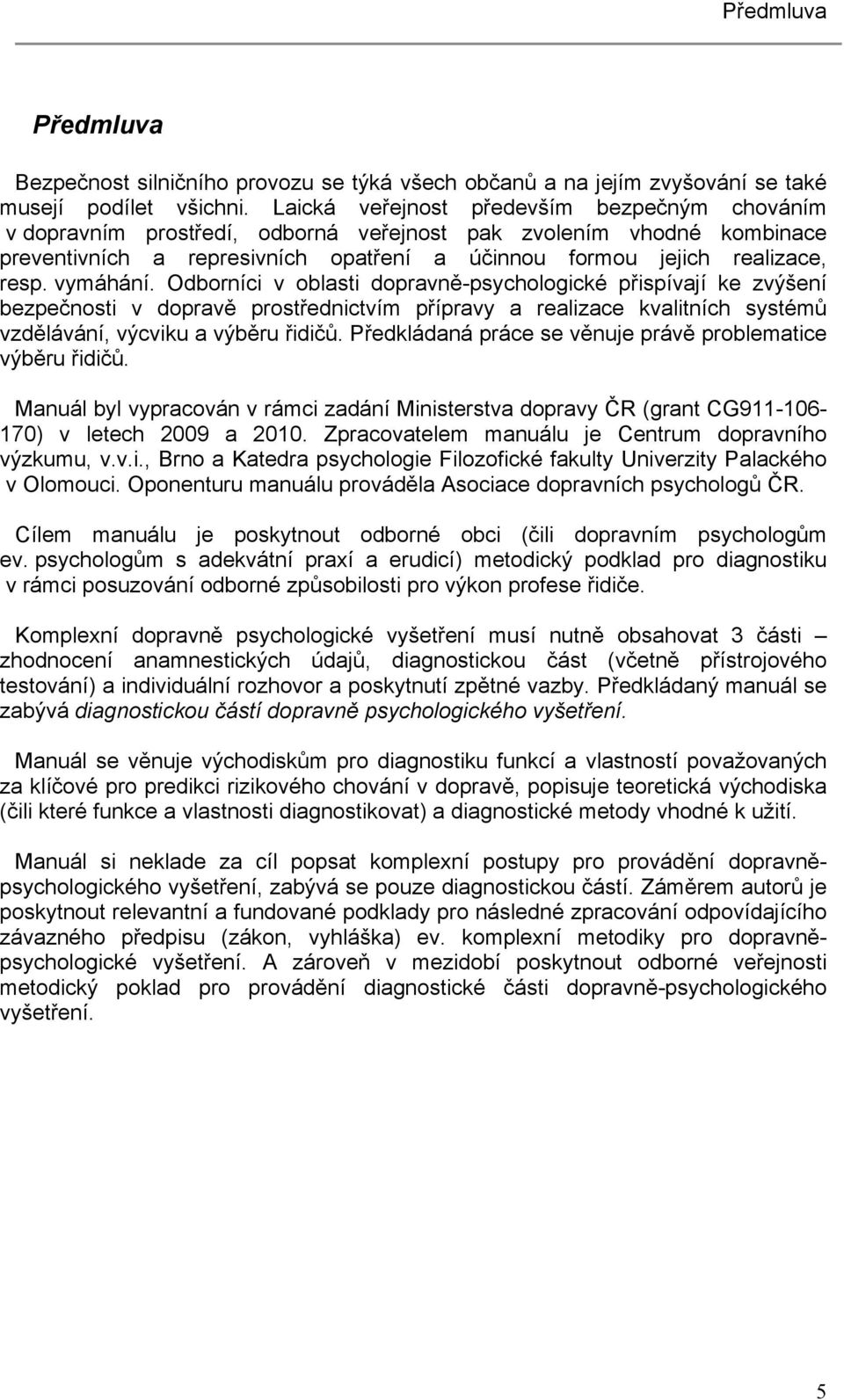 vymáhání. Odborníci v oblasti dopravně-psychologické přispívají ke zvýšení bezpečnosti v dopravě prostřednictvím přípravy a realizace kvalitních systémů vzdělávání, výcviku a výběru řidičů.