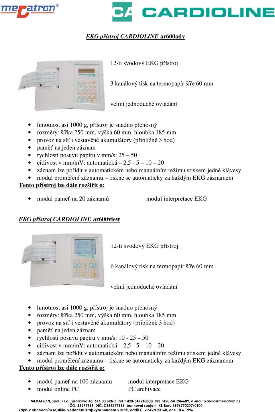 pořídit v automatickém nebo manuálním režimu stiskem jedné klávesy modul proměření záznamu tiskne se automaticky za každým EKG záznamem modul paměť na 20 záznamů EKG přístroj CARDIOLINE ar600view