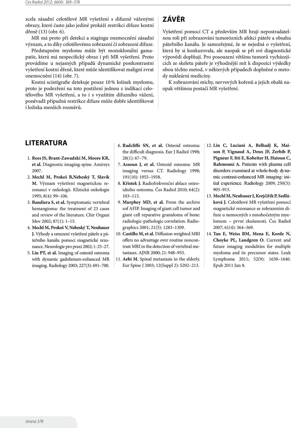 Předstupněm myelomu může být monoklonální gamapatie, která má nespecifický obraz i při MR vyšetření.