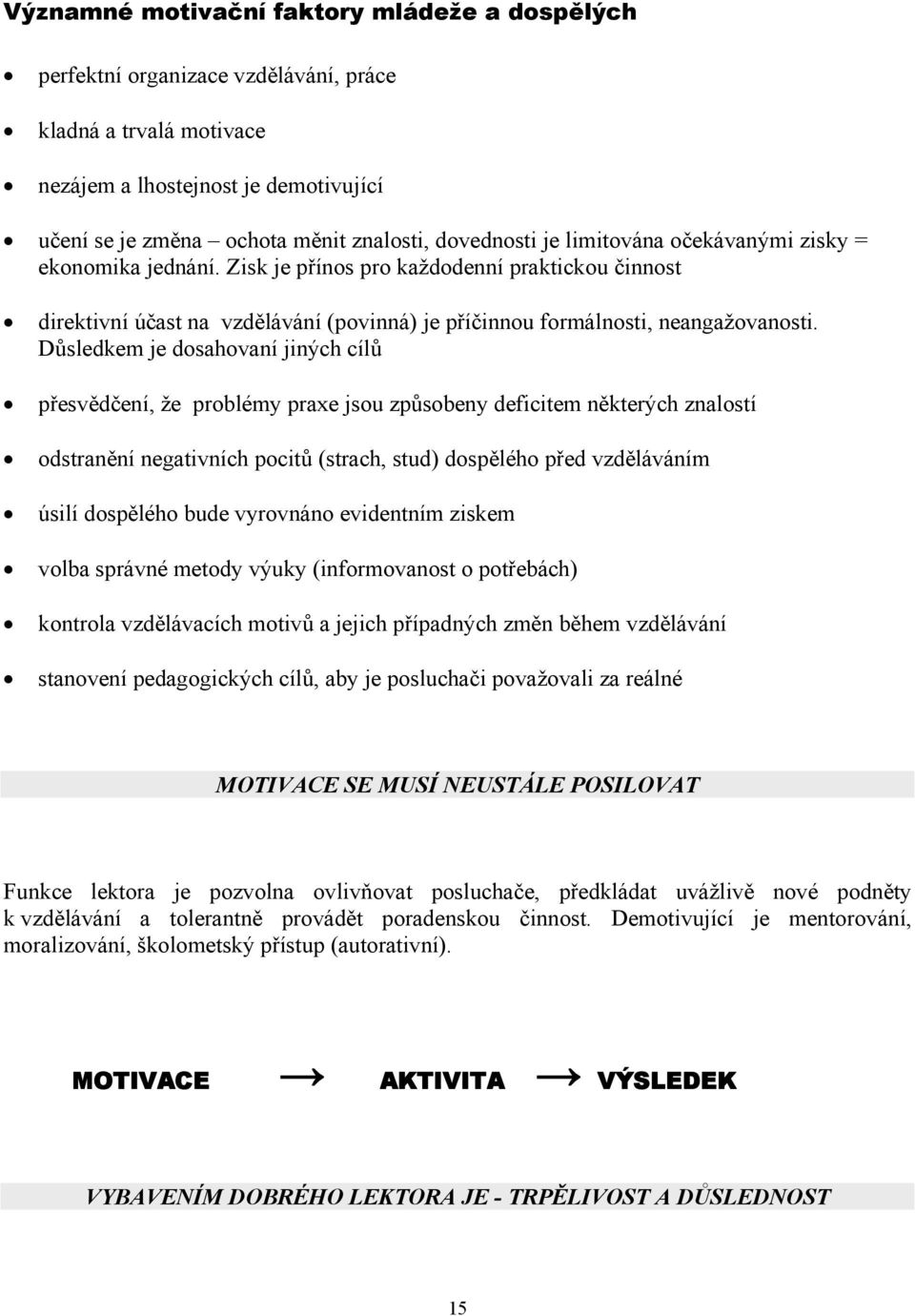 Důsledkem je dosahovaní jiných cílů přesvědčení, že problémy praxe jsou způsobeny deficitem některých znalostí odstranění negativních pocitů (strach, stud) dospělého před vzděláváním úsilí dospělého