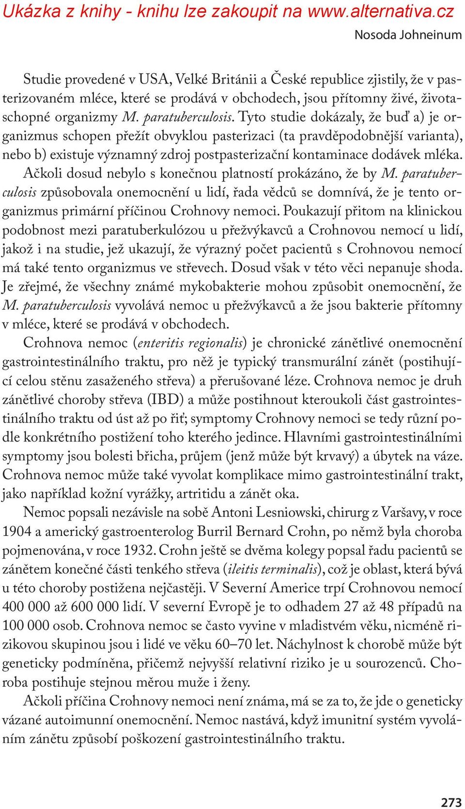 Tyto studie dokázaly, že buď a) je organizmus schopen přežít obvyklou pasterizaci (ta pravděpodobnější varianta), nebo b) existuje významný zdroj postpasterizační kontaminace dodávek mléka.