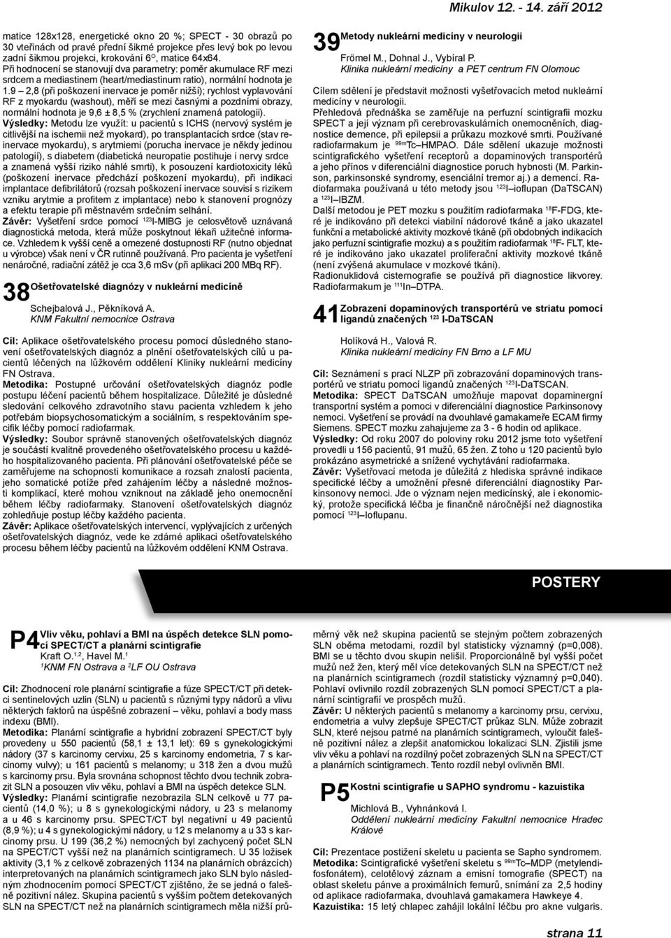 Při hodnocení se stanovují dva parametry: poměr akumulace RF mezi srdcem a mediastinem (heart/mediastinum ratio), normální hodnota je.