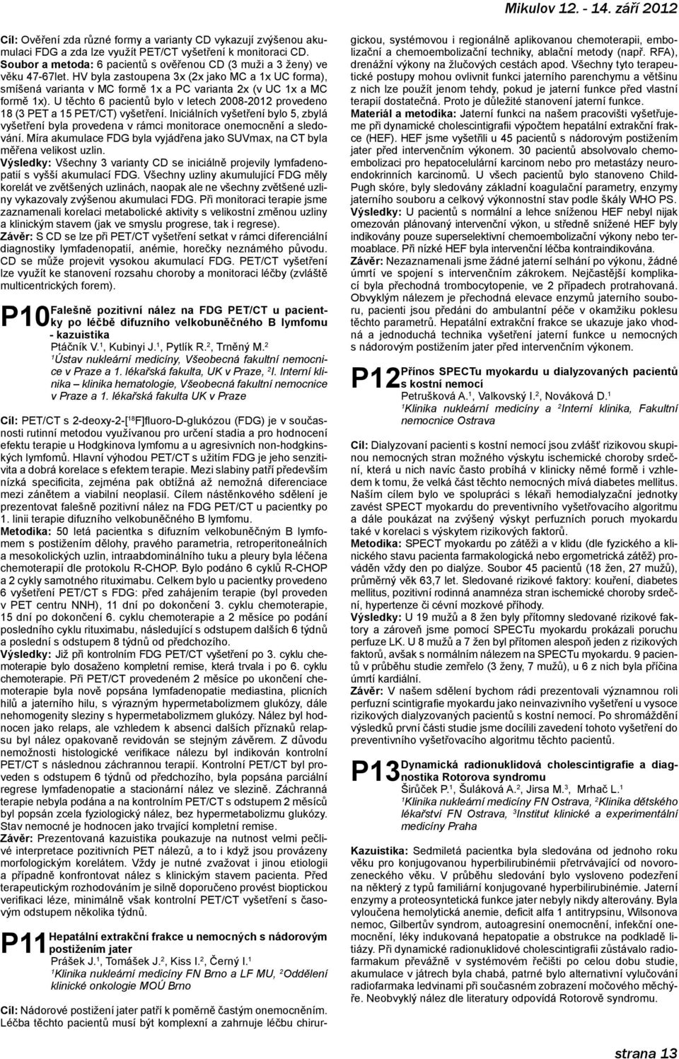 U těchto 6 pacientů bylo v letech 2008-202 provedeno 8 (3 PET a 5 PET/CT) vyšetření. Iniciálních vyšetření bylo 5, zbylá vyšetření byla provedena v rámci monitorace onemocnění a sledování.