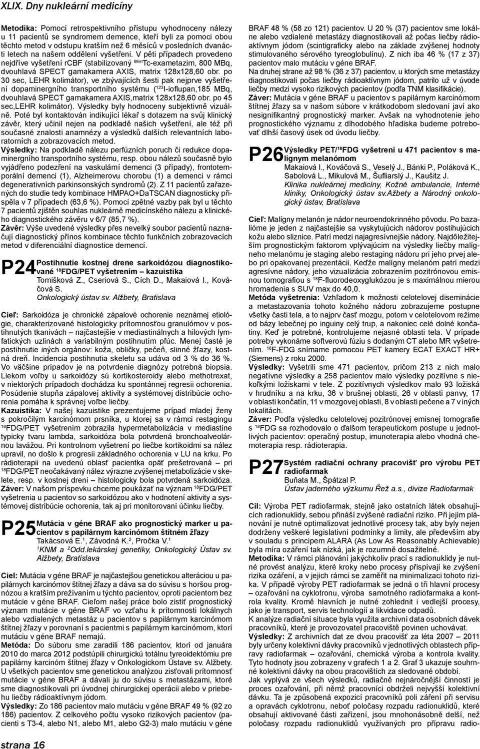 V pěti případech provedeno nejdříve vyšetření rcbf (stabilizovaný 99m Tc-exametazim, 800 MBq, dvouhlavá SPECT gamakamera AXIS, matrix 28x28,60 obr.