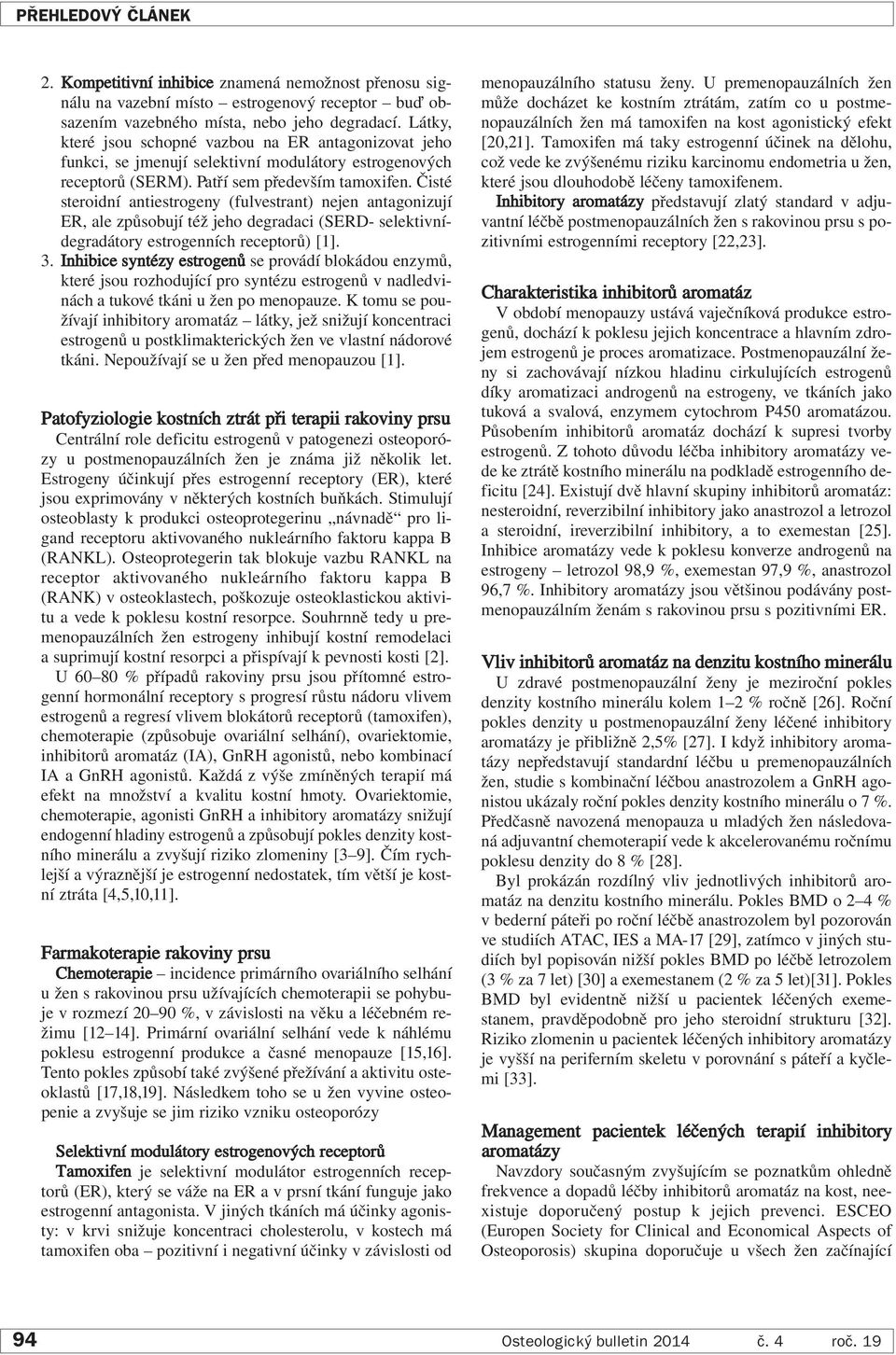 Čisté steroidní antiestrogeny (fulvestrant) nejen antagonizují ER, ale způsobují též jeho degradaci (SERD- selektivnídegradátory estrogenních receptorů) [1]. 3.