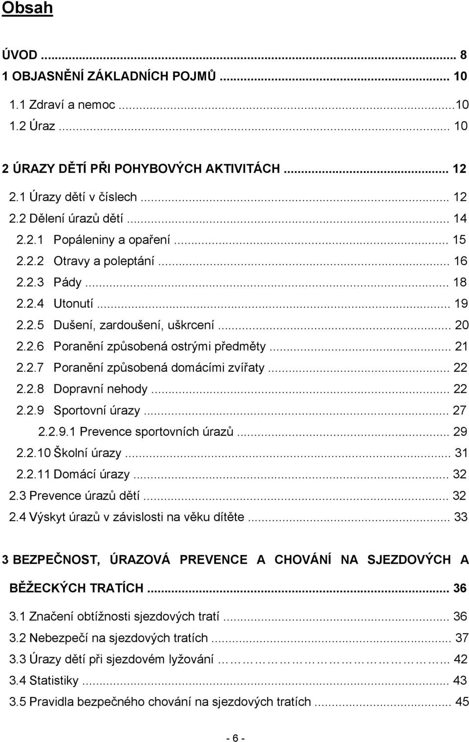 .. 22 2.2.8 Dopravní nehody... 22 2.2.9 Sportovní úrazy... 27 2.2.9.1 Prevence sportovních úrazů... 29 2.2.10 Školní úrazy... 31 2.2.11 Domácí úrazy... 32 2.3 Prevence úrazů dětí... 32 2.4 Výskyt úrazů v závislosti na věku dítěte.