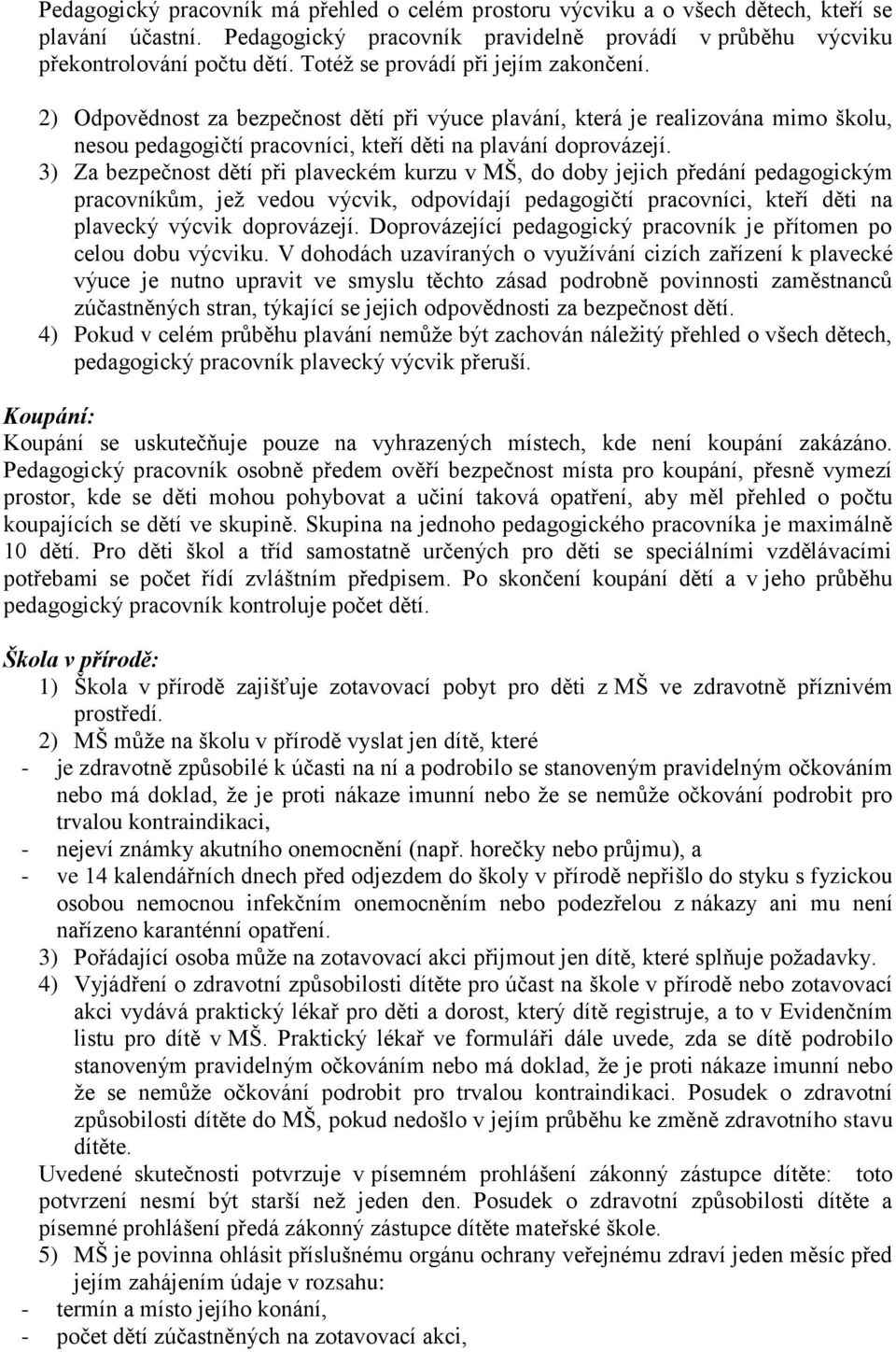 3) Za bezpečnost dětí při plaveckém kurzu v MŠ, do doby jejich předání pedagogickým pracovníkům, jež vedou výcvik, odpovídají pedagogičtí pracovníci, kteří děti na plavecký výcvik doprovázejí.